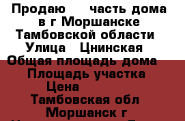 Продаю 1/2 часть дома в г.Моршанске Тамбовской области › Улица ­ Цнинская › Общая площадь дома ­ 50 › Площадь участка ­ 6 › Цена ­ 700 000 - Тамбовская обл., Моршанск г. Недвижимость » Дома, коттеджи, дачи продажа   . Тамбовская обл.,Моршанск г.